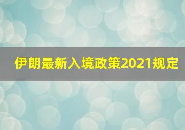 伊朗最新入境政策2021规定