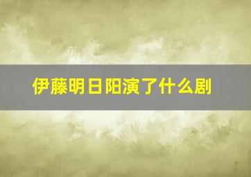 伊藤明日阳演了什么剧