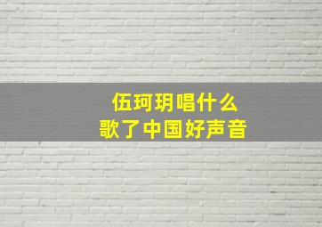 伍珂玥唱什么歌了中国好声音