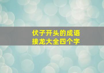 伏子开头的成语接龙大全四个字