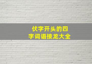 伏字开头的四字词语接龙大全