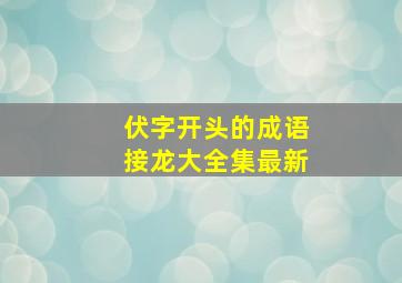 伏字开头的成语接龙大全集最新