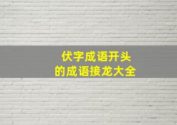 伏字成语开头的成语接龙大全