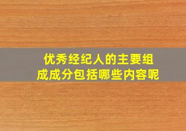 优秀经纪人的主要组成成分包括哪些内容呢