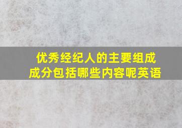 优秀经纪人的主要组成成分包括哪些内容呢英语