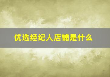 优选经纪人店铺是什么