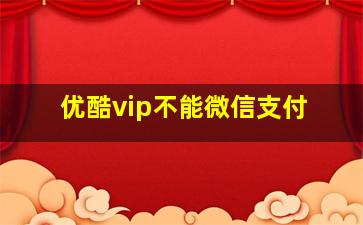 优酷vip不能微信支付