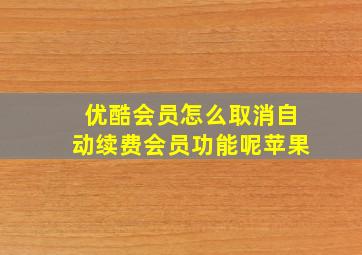 优酷会员怎么取消自动续费会员功能呢苹果