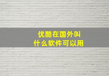 优酷在国外叫什么软件可以用