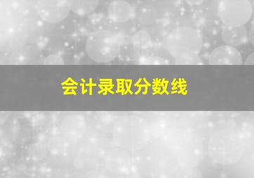 会计录取分数线