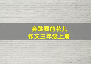 会跳舞的花儿作文三年级上册