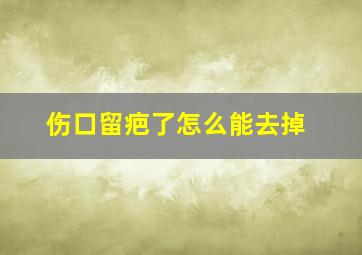 伤口留疤了怎么能去掉