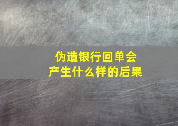 伪造银行回单会产生什么样的后果