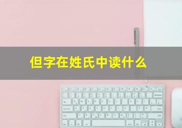 但字在姓氏中读什么