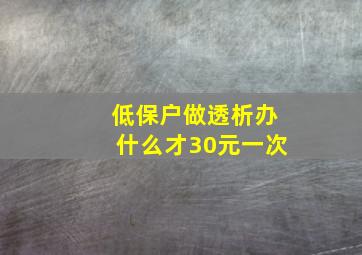 低保户做透析办什么才30元一次