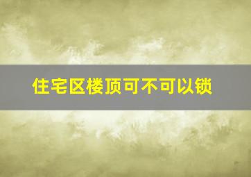 住宅区楼顶可不可以锁