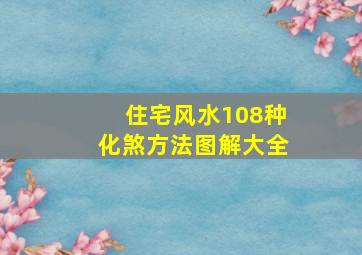 住宅风水108种化煞方法图解大全