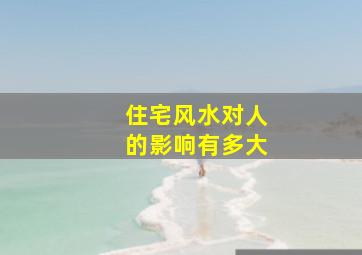 住宅风水对人的影响有多大