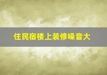 住民宿楼上装修噪音大