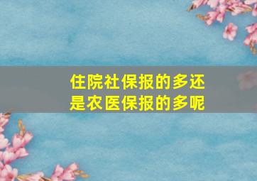 住院社保报的多还是农医保报的多呢