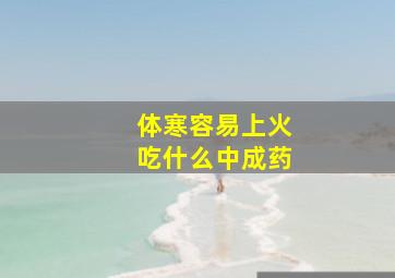 体寒容易上火吃什么中成药