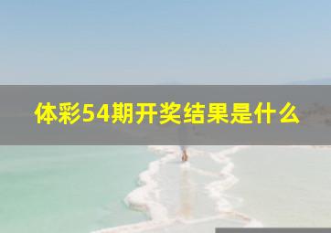 体彩54期开奖结果是什么