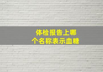 体检报告上哪个名称表示血糖