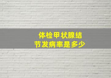 体检甲状腺结节发病率是多少