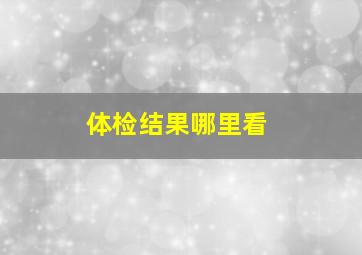 体检结果哪里看