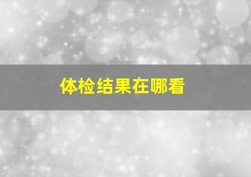 体检结果在哪看