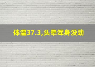 体温37.3,头晕浑身没劲