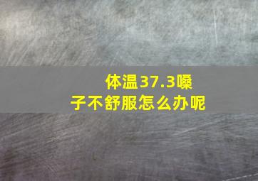 体温37.3嗓子不舒服怎么办呢