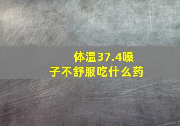 体温37.4嗓子不舒服吃什么药