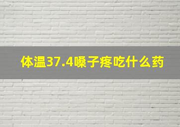 体温37.4嗓子疼吃什么药