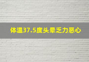 体温37.5度头晕乏力恶心