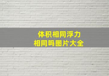 体积相同浮力相同吗图片大全