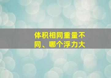 体积相同重量不同、哪个浮力大