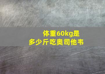 体重60kg是多少斤吃奥司他韦