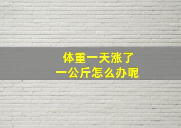 体重一天涨了一公斤怎么办呢