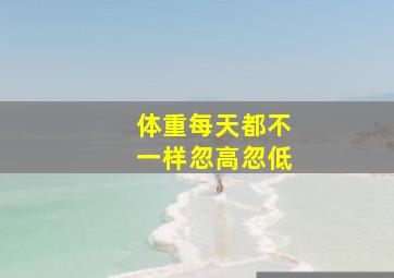 体重每天都不一样忽高忽低