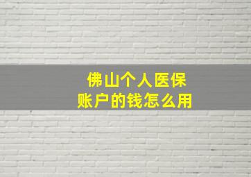 佛山个人医保账户的钱怎么用