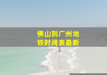 佛山到广州地铁时间表最新