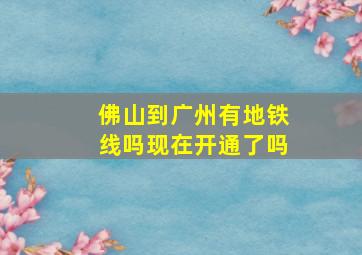 佛山到广州有地铁线吗现在开通了吗