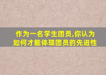 作为一名学生团员,你认为如何才能体现团员的先进性