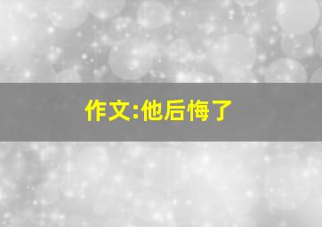 作文:他后悔了