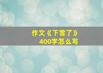 作文《下雪了》400字怎么写