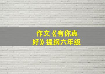 作文《有你真好》提纲六年级