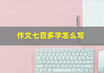 作文七百多字怎么写