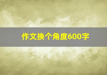 作文换个角度600字