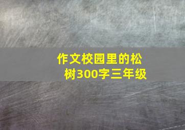 作文校园里的松树300字三年级